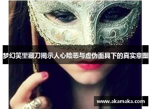 梦幻笑里藏刀揭示人心险恶与虚伪面具下的真实意图